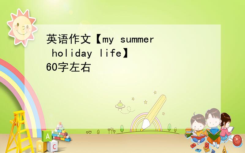 英语作文【my summer holiday life】60字左右