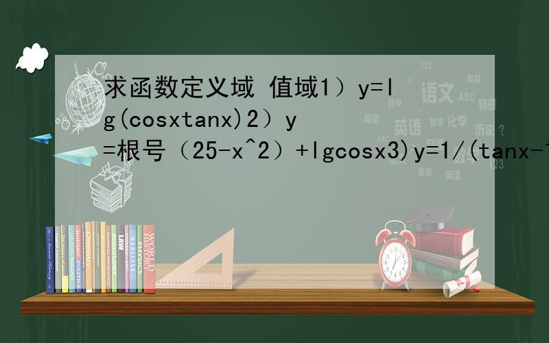 求函数定义域 值域1）y=lg(cosxtanx)2）y=根号（25-x^2）+lgcosx3)y=1/(tanx-1)