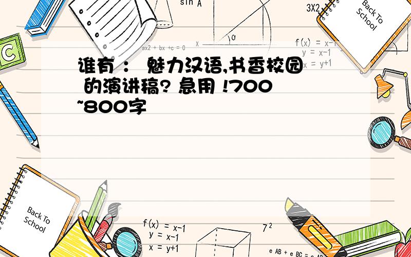 谁有 ： 魅力汉语,书香校园 的演讲稿? 急用 !700~800字
