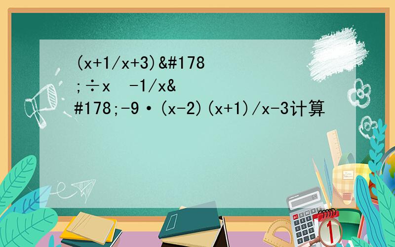 (x+1/x+3)²÷x²-1/x²-9·(x-2)(x+1)/x-3计算