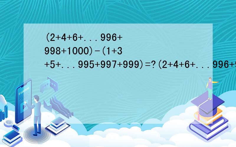 (2+4+6+...996+998+1000)-(1+3+5+...995+997+999)=?(2+4+6+...996+998+1000)-(1+3+5+...995+997+999)等于多少呢?