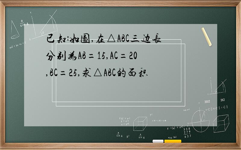 已知:如图,在△ABC三边长分别为AB=15,AC=20,BC=25,求△ABC的面积