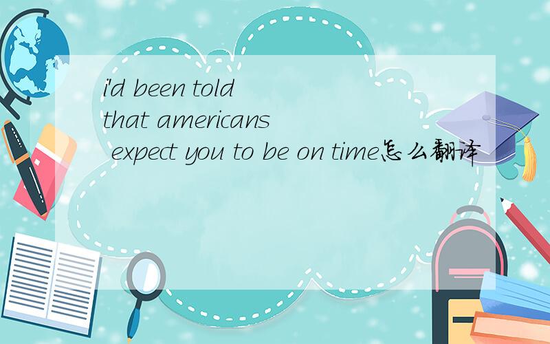 i'd been told that americans expect you to be on time怎么翻译