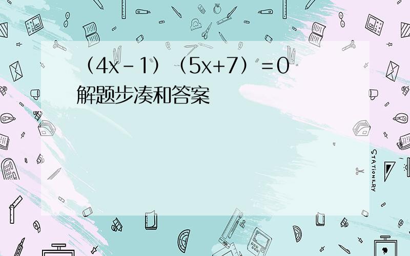 （4x-1）（5x+7）＝0解题步凑和答案