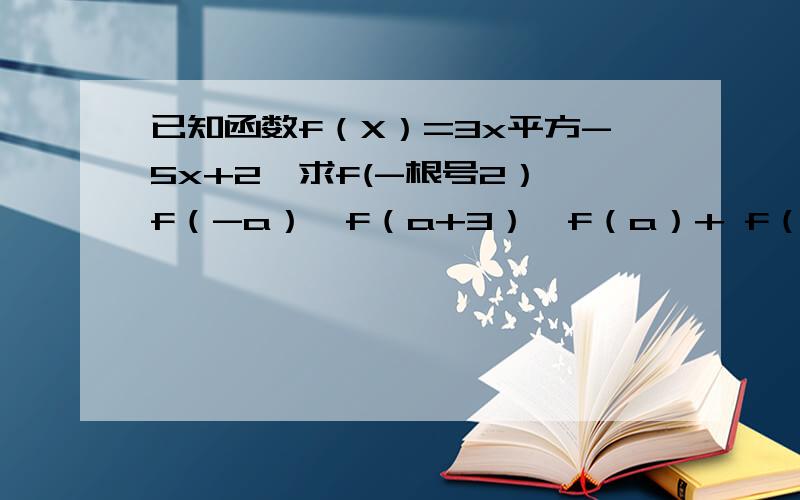 已知函数f（X）=3x平方-5x+2,求f(-根号2）,f（-a）,f（a+3）,f（a）+ f（3）的值