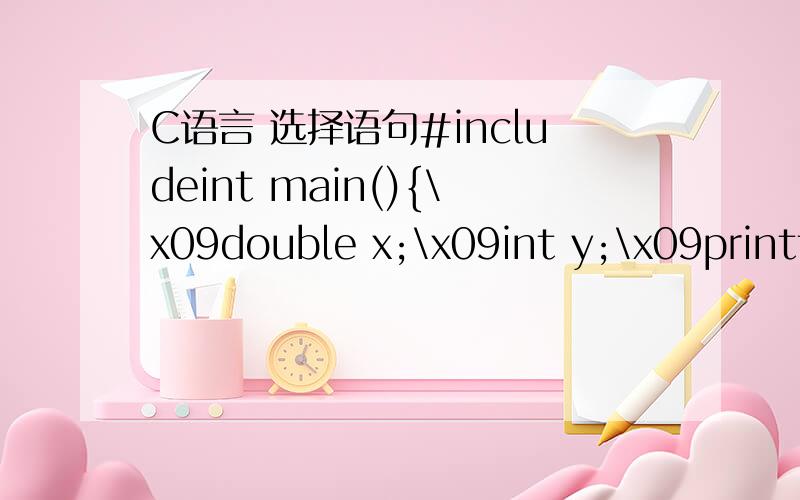C语言 选择语句#includeint main(){\x09double x;\x09int y;\x09printf(