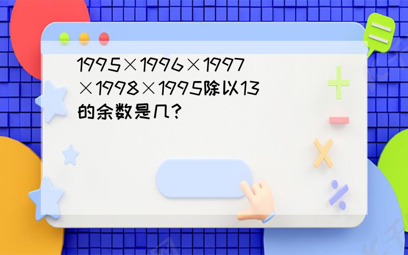 1995×1996×1997×1998×1995除以13的余数是几?