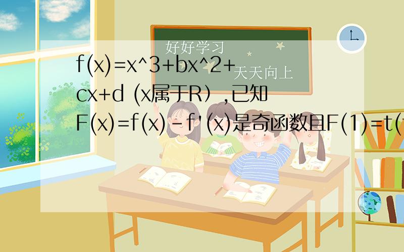 f(x)=x^3+bx^2+cx+d (x属于R）,已知F(x)=f(x)-f'(x)是奇函数且F(1)=t(t