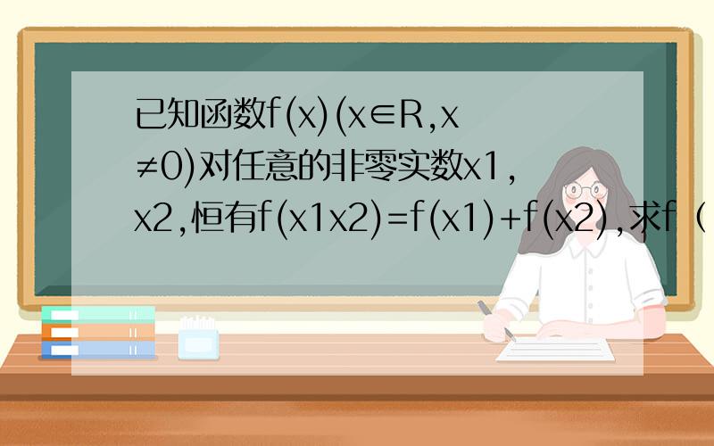 已知函数f(x)(x∈R,x≠0)对任意的非零实数x1,x2,恒有f(x1x2)=f(x1)+f(x2),求f（1）+f（-1）的值