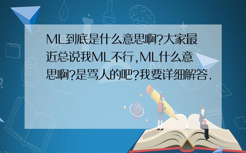ML到底是什么意思啊?大家最近总说我ML不行,ML什么意思啊?是骂人的吧?我要详细解答.