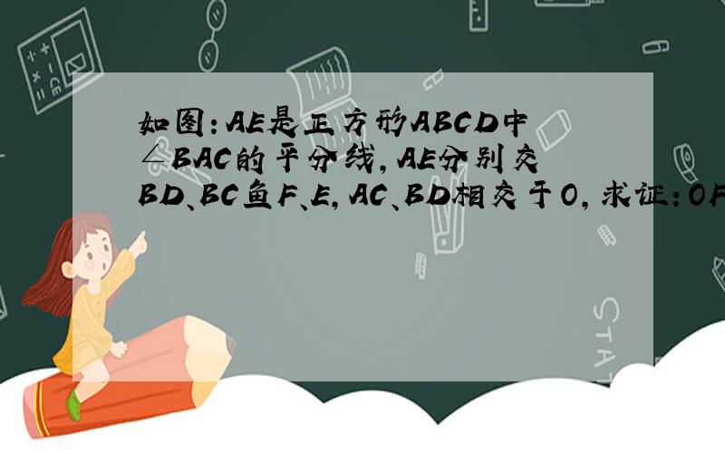 如图：AE是正方形ABCD中∠BAC的平分线,AE分别交BD、BC鱼F、E,AC、BD相交于O,求证：OF=二分之一CE