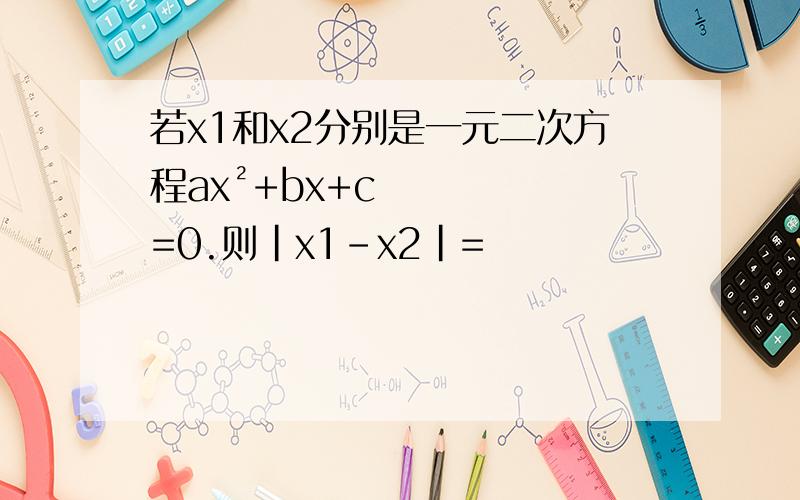 若x1和x2分别是一元二次方程ax²+bx+c=0.则|x1-x2|=