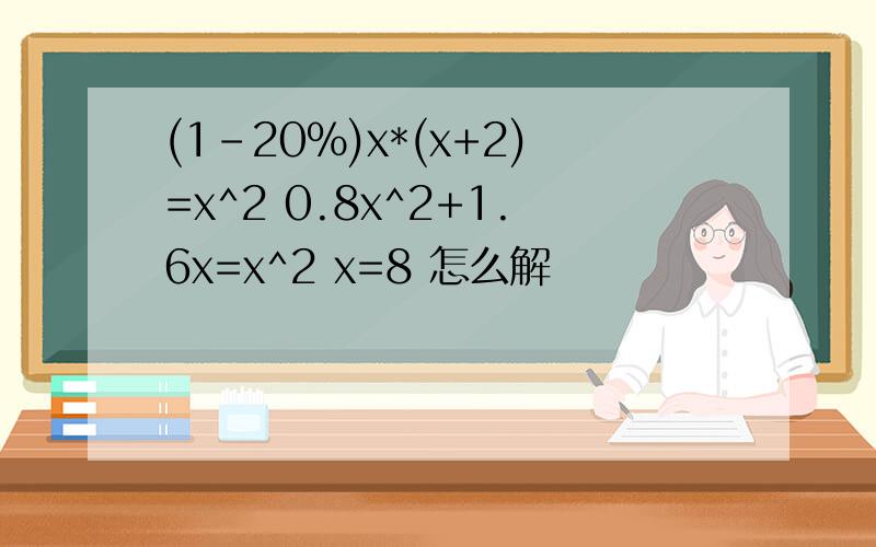 (1-20%)x*(x+2)=x^2 0.8x^2+1.6x=x^2 x=8 怎么解