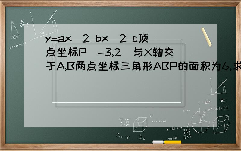 y=ax^2 bx^2 c顶点坐标P(-3,2)与X轴交于A,B两点坐标三角形ABP的面积为6,求抛物线的解析式