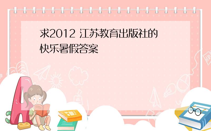 求2012 江苏教育出版社的快乐暑假答案