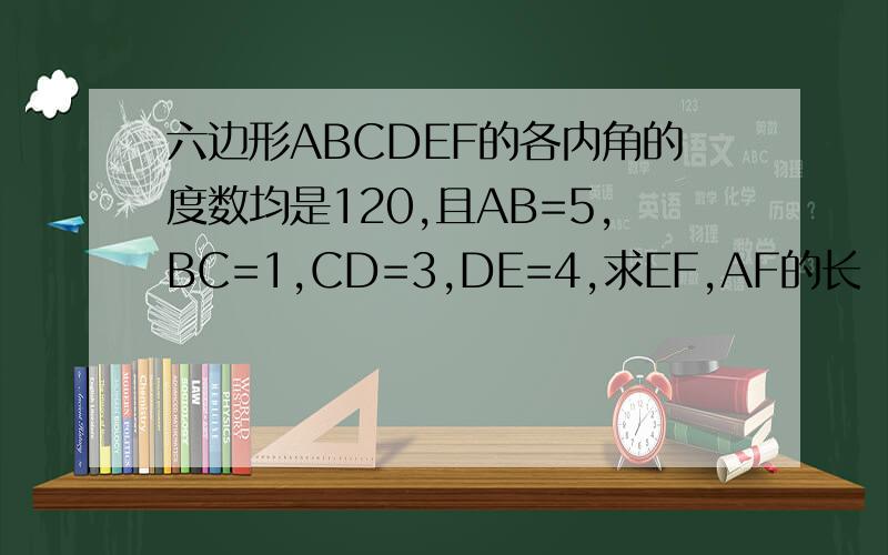 六边形ABCDEF的各内角的度数均是120,且AB=5,BC=1,CD=3,DE=4,求EF,AF的长