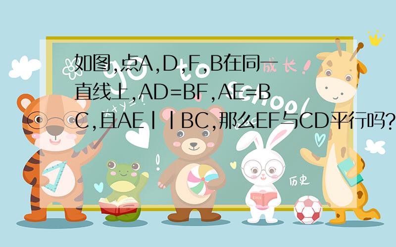 如图,点A,D,F,B在同一直线上,AD=BF,AE=BC,且AE||BC,那么EF与CD平行吗?