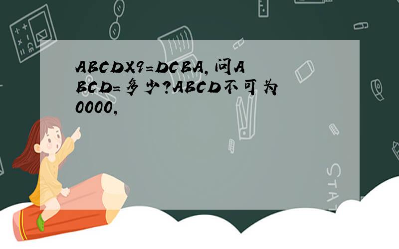 ABCDX9=DCBA,问ABCD=多少?ABCD不可为0000,