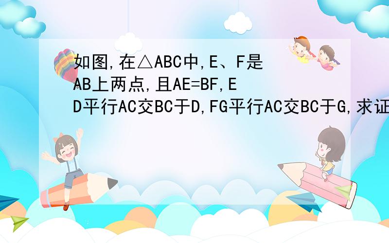 如图,在△ABC中,E、F是AB上两点,且AE=BF,ED平行AC交BC于D,FG平行AC交BC于G,求证:ED+FG=AC