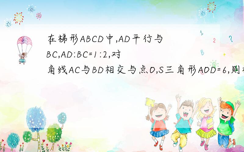 在梯形ABCD中,AD平行与BC,AD:BC=1:2,对角线AC与BD相交与点O,S三角形AOD=6,则梯形ABCD的面积为-----?