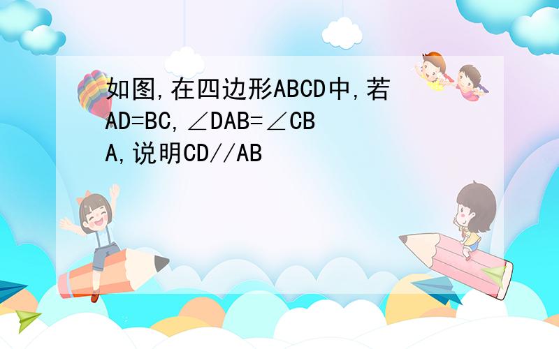 如图,在四边形ABCD中,若AD=BC,∠DAB=∠CBA,说明CD//AB