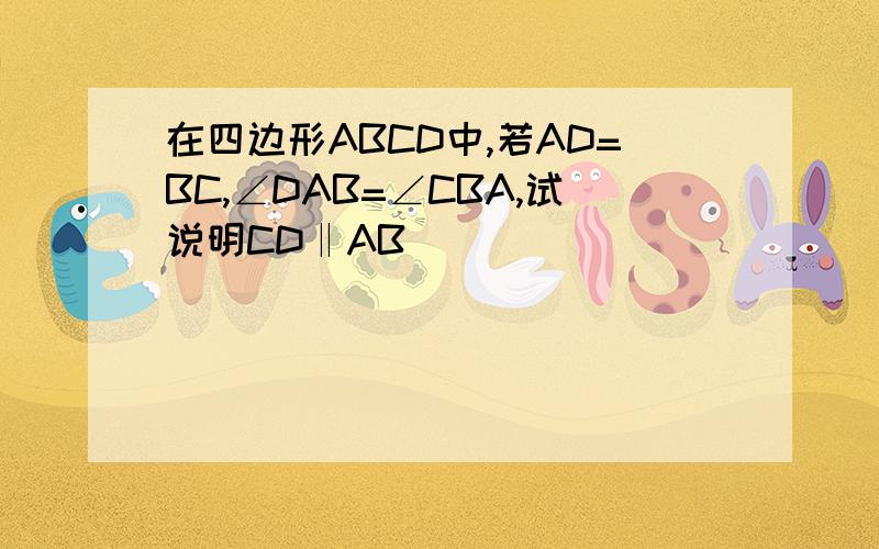 在四边形ABCD中,若AD=BC,∠DAB=∠CBA,试说明CD‖AB