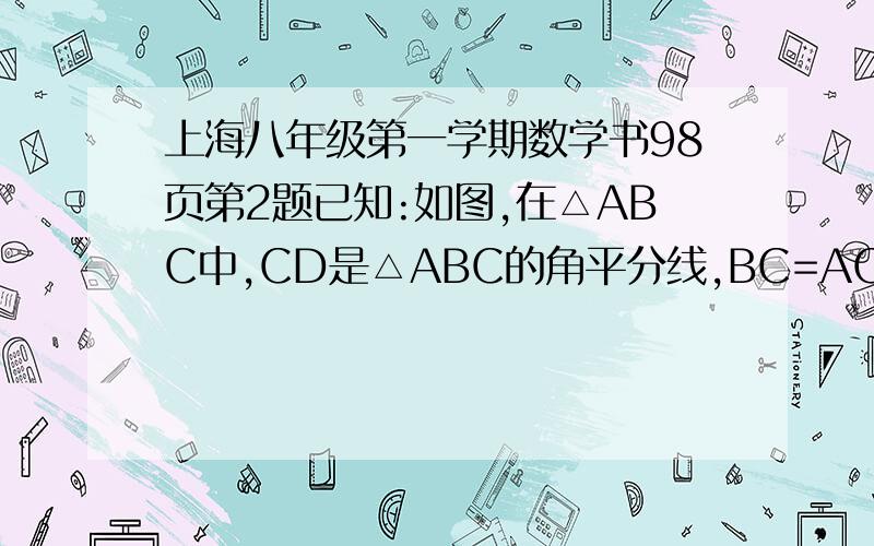 上海八年级第一学期数学书98页第2题已知:如图,在△ABC中,CD是△ABC的角平分线,BC=AC+AD,求证角A=2角B.我就这点积分了!全部给你们了!不行你把你邮箱或手机告诉我,我把图发过来!