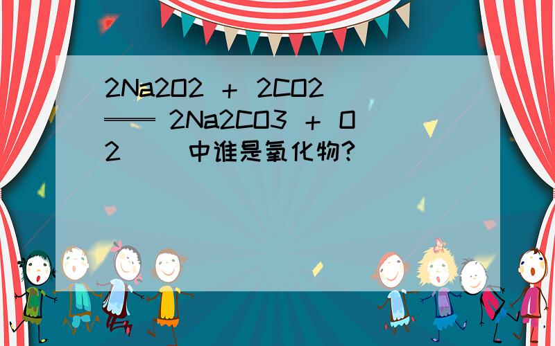 2Na2O2 ＋ 2CO2 ══ 2Na2CO3 ＋ O2     中谁是氧化物?