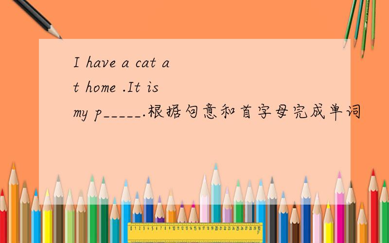 I have a cat at home .It is my p_____.根据句意和首字母完成单词