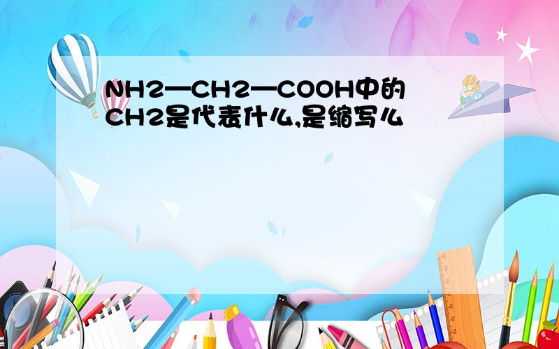 NH2—CH2—COOH中的CH2是代表什么,是缩写么