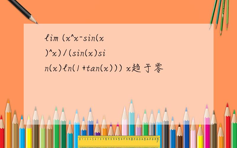 lim (x^x-sin(x)^x)/(sin(x)sin(x)ln(1+tan(x))) x趋于零