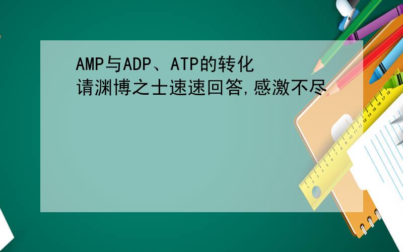 AMP与ADP、ATP的转化请渊博之士速速回答,感激不尽