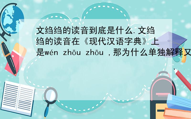 文绉绉的读音到底是什么.文绉绉的读音在《现代汉语字典》上是wén zhōu zhōu ,那为什么单独解释又是wén zhòu zhòu 这是编写时有误吗?还是什么其他的原因?