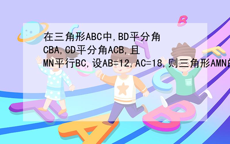 在三角形ABC中,BD平分角CBA,CD平分角ACB,且MN平行BC,设AB=12,AC=18,则三角形AMN的周长是多少?
