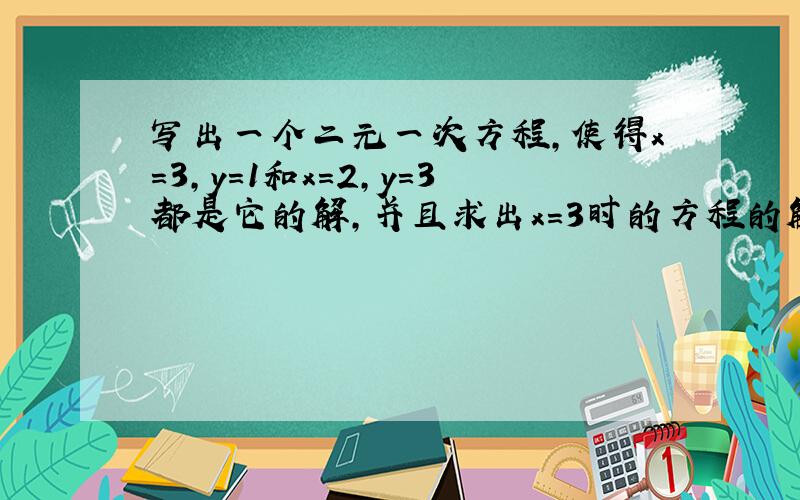 写出一个二元一次方程,使得x=3,y=1和x=2,y=3都是它的解,并且求出x=3时的方程的解