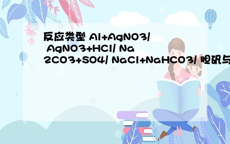 反应类型 Al+AgNO3/ AgNO3+HCl/ Na2CO3+SO4/ NaCl+NaHCO3/ 胆矾与氯化钡溶液