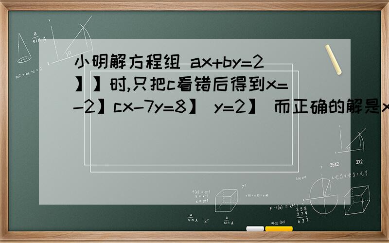 小明解方程组 ax+by=2】】时,只把c看错后得到x=-2】cx-7y=8】 y=2】 而正确的解是x=3】y=2】 你知道正确的方程组吗