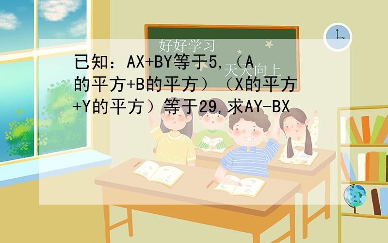 已知：AX+BY等于5,（A的平方+B的平方）（X的平方+Y的平方）等于29,求AY-BX