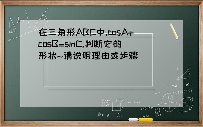 在三角形ABC中,cosA+cosB=sinC,判断它的形状~请说明理由或步骤