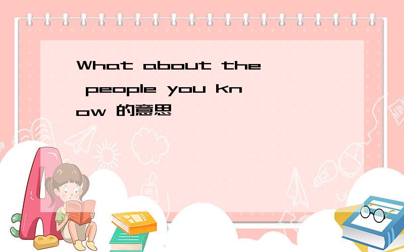 What about the people you know 的意思