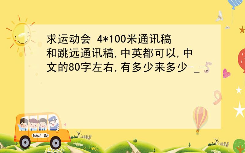 求运动会 4*100米通讯稿和跳远通讯稿,中英都可以,中文的80字左右,有多少来多少-_-,
