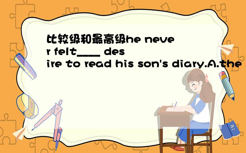 比较级和最高级he never felt____ desire to read his son's diary.A.the slightestB.a slightestC.the slighterD.a slightercorrect answer:AB怎么不对..说明下