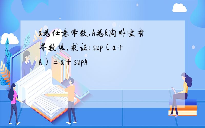 a为任意常数,A为R内非空有界数集,求证： sup(a+A)=a+supA