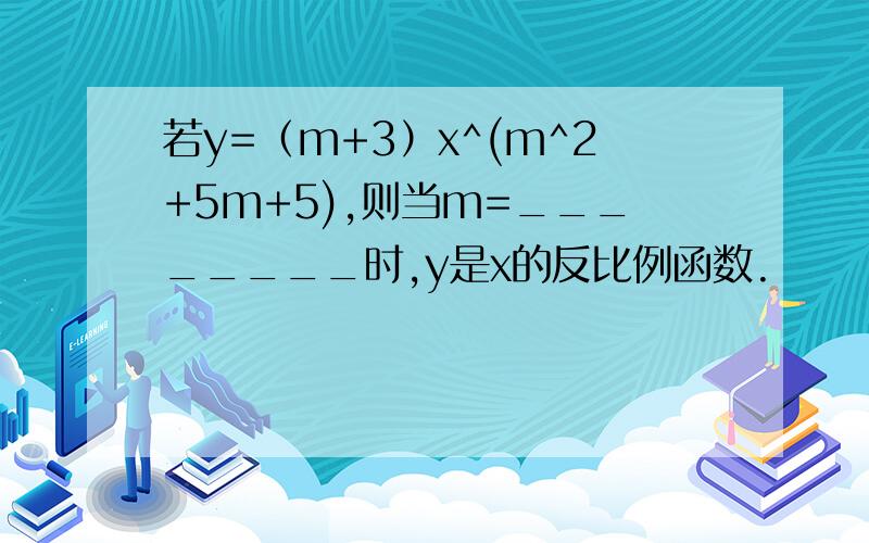 若y=（m+3）x^(m^2+5m+5),则当m=________时,y是x的反比例函数.