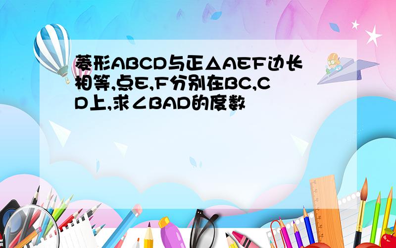菱形ABCD与正△AEF边长相等,点E,F分别在BC,CD上,求∠BAD的度数