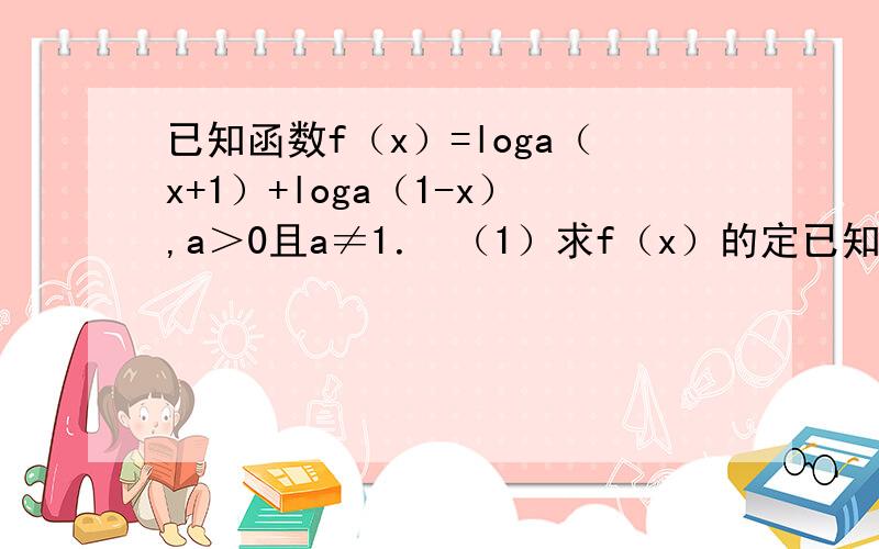 已知函数f（x）=loga（x+1）+loga（1-x）,a＞0且a≠1． （1）求f（x）的定已知函数f（x）=loga（x+1）+loga（1-x）,a＞0且a≠1．（1）求f（x）的定义域；（2）判断f（x）的奇偶性并予以证明；（3）当a
