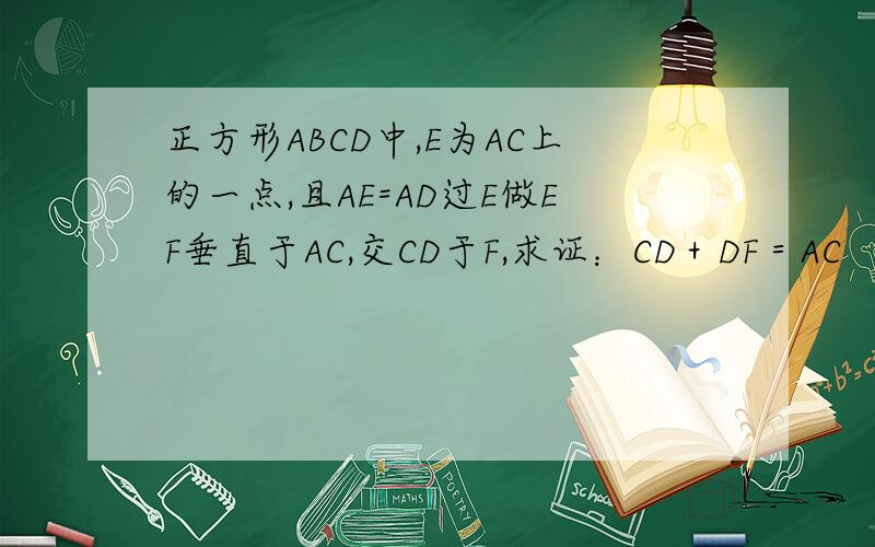 正方形ABCD中,E为AC上的一点,且AE=AD过E做EF垂直于AC,交CD于F,求证：CD＋DF＝AC