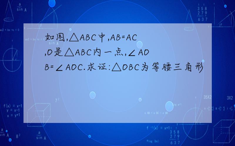 如图,△ABC中,AB=AC,O是△ABC内一点,∠AOB=∠AOC.求证:△OBC为等腰三角形