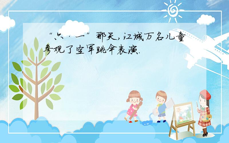 “六·一”那天,江城万名儿童参观了空军跳伞表演.