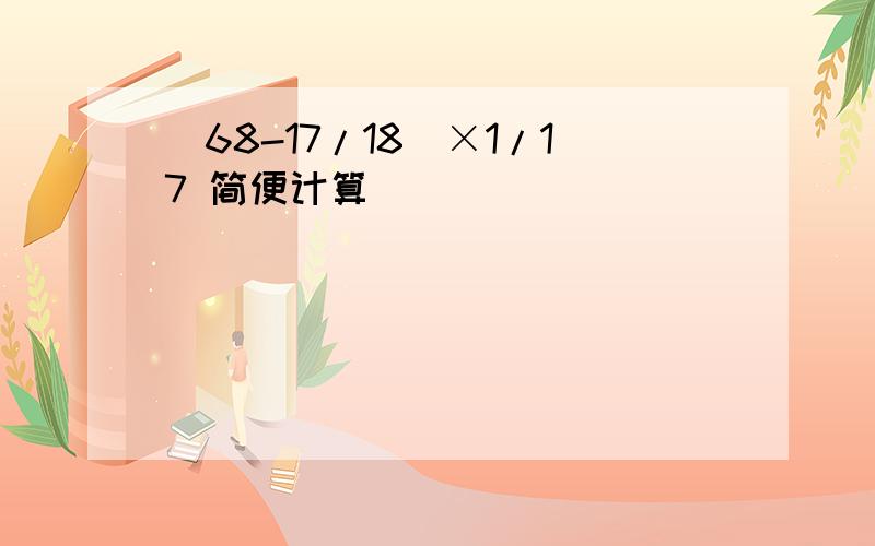 (68-17/18)×1/17 简便计算